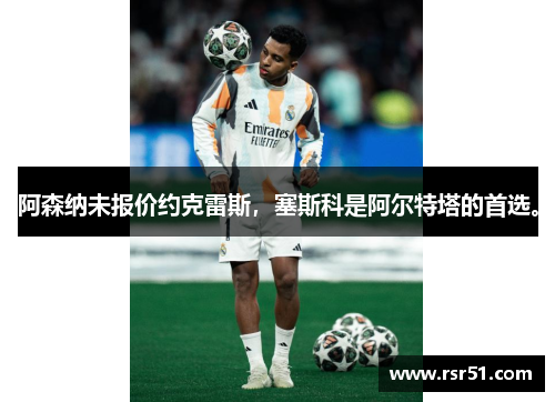 阿森纳未报价约克雷斯，塞斯科是阿尔特塔的首选。