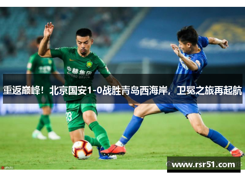 重返巅峰！北京国安1-0战胜青岛西海岸，卫冕之旅再起航