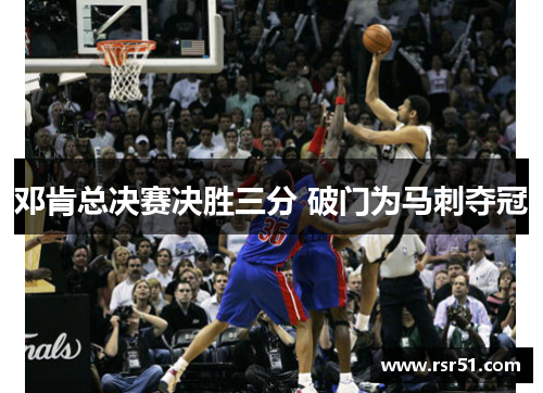 邓肯总决赛决胜三分 破门为马刺夺冠
