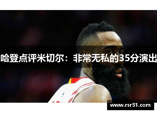 哈登点评米切尔：非常无私的35分演出