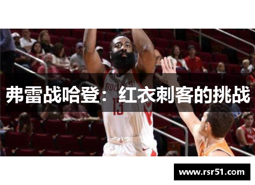 弗雷战哈登：红衣刺客的挑战